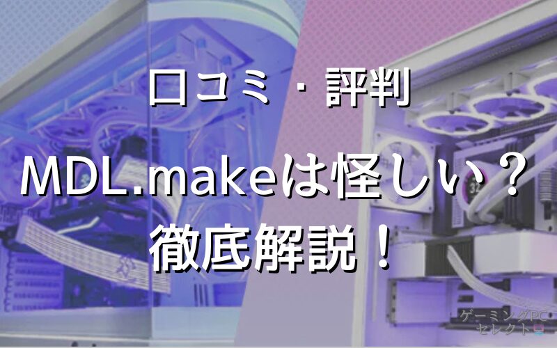 【評判】MDL.makeは怪しい？ゲーミングPCの口コミや安さの理由を徹底解説！