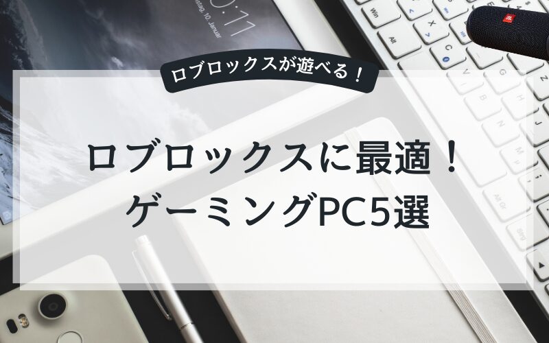 【目的別】ロブロックスおすすめゲーミングPC・ノートパソコン5選