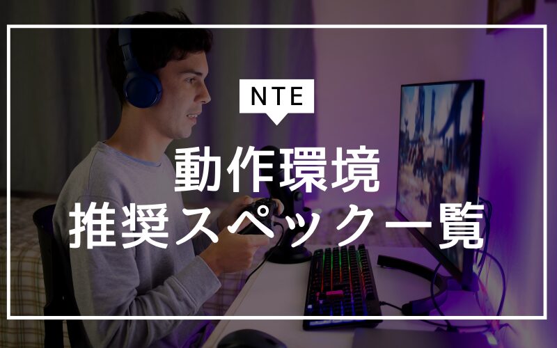 最新版NTEの動作環境・推奨スペックは?
