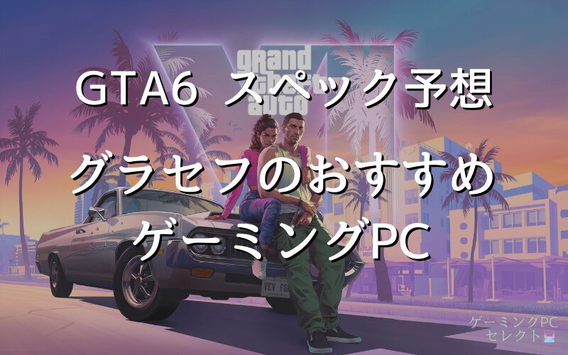 【推奨スペック】GTA6（グラセフ6）の予想スペックと快適に遊べるおすすめゲーミングPC5選