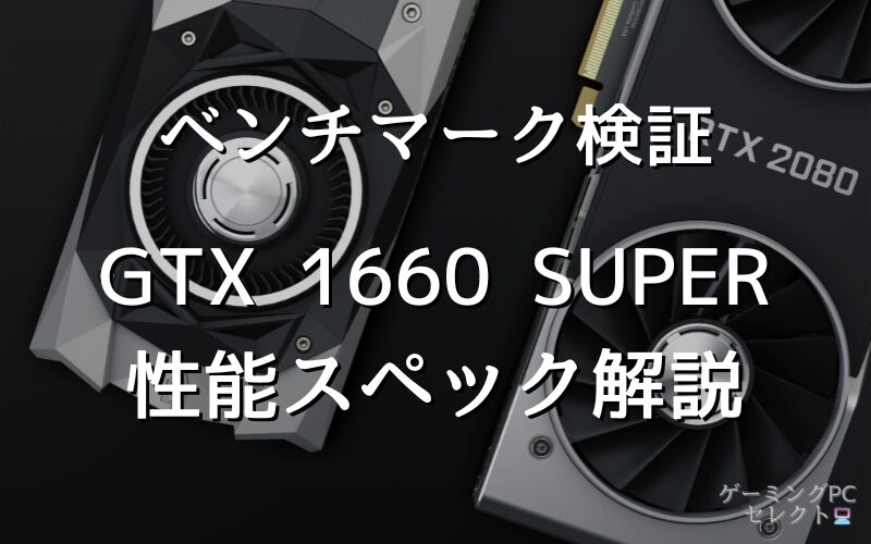 【性能比較】GeForce GTX 1660 SUPERの性能スペック・価格・性能ベンチマークを徹底検証