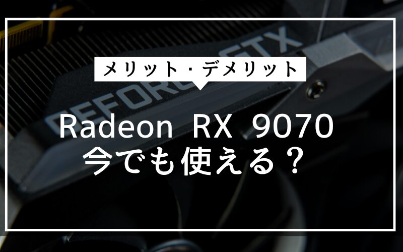 Radeon RX 9070は今でも使える?おすすめできる人・できない人