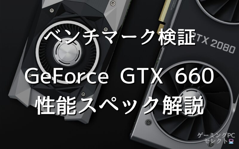 【性能比較】GeForce GTX 660の性能スペック・価格・性能ベンチマークを徹底検証 