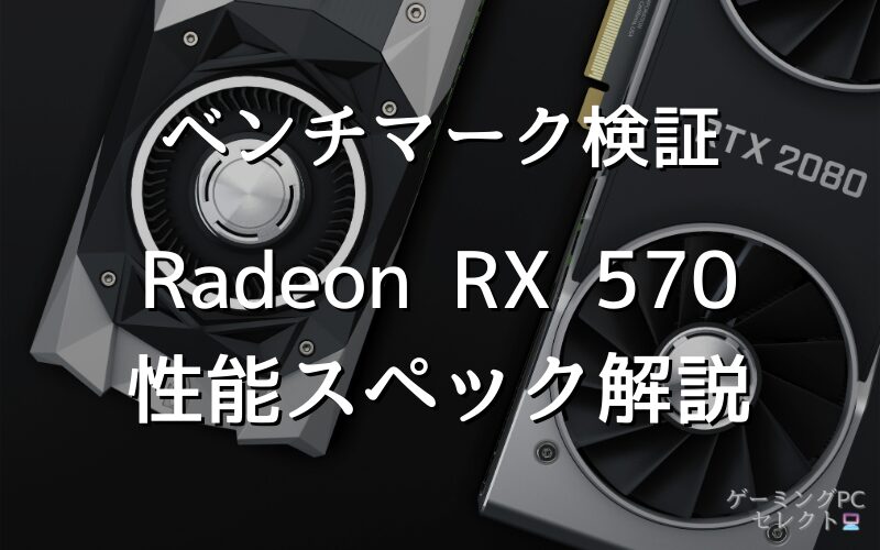 【性能比較】Radeon RX 570の性能スペック・価格・性能ベンチマークを徹底検証 