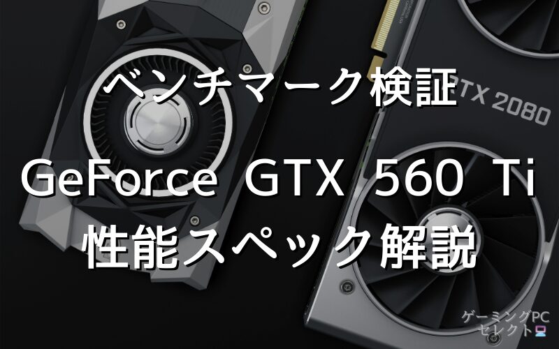 【性能比較】GeForce GTX 560 Tiの性能スペック・価格・性能ベンチマークを徹底検証 
