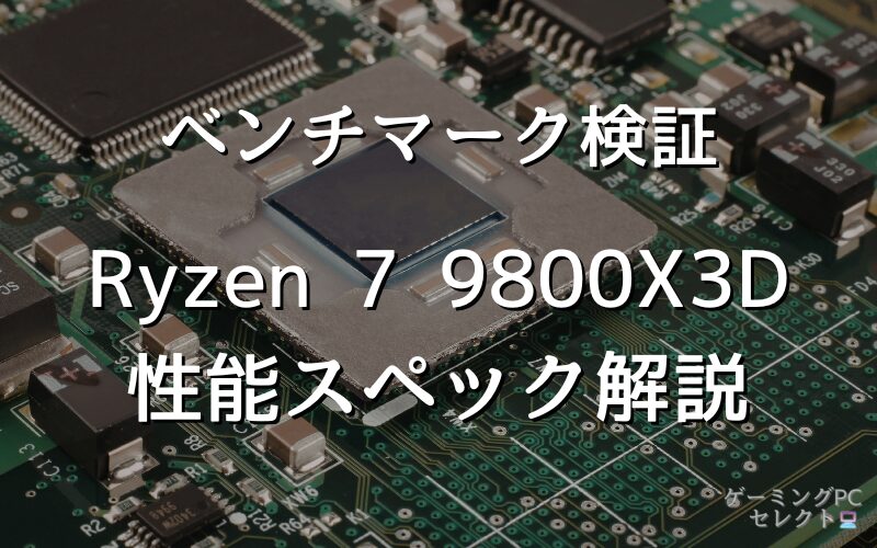 【性能比較】Ryzen 7 9800X3Dの性能スペック・価格・性能ベンチマークを徹底検証 