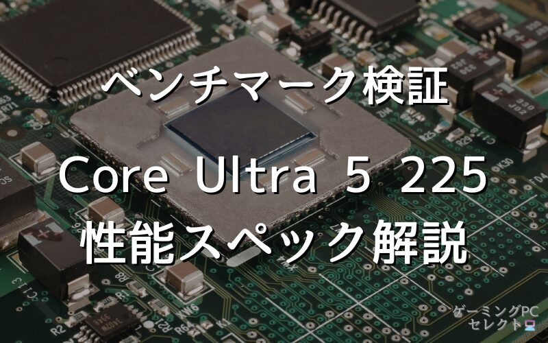 【性能比較】Core Ultra 5 225の性能スペック・価格・性能ベンチマークを徹底検証 