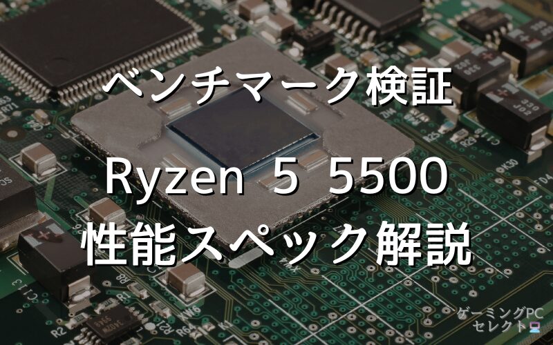 【性能比較】Ryzen 5 5500の性能スペック・価格・性能ベンチマークを徹底検証 