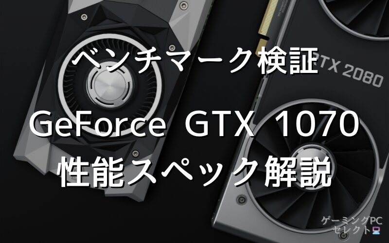 【性能比較】GeForce GTX 1070の性能スペック・価格・性能ベンチマークを徹底検証 