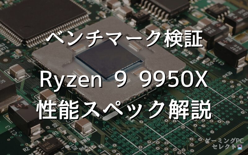 【性能比較】Ryzen 9 9950Xの性能スペック・価格・性能ベンチマークを徹底検証