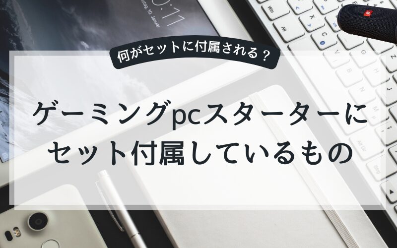 ゲーミングpcスターターセットに入っているものは?